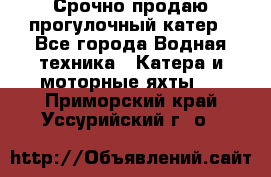 Срочно продаю прогулочный катер - Все города Водная техника » Катера и моторные яхты   . Приморский край,Уссурийский г. о. 